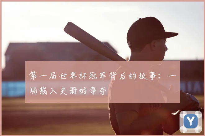 第一届世界杯冠军背后的故事：一场载入史册的争夺
