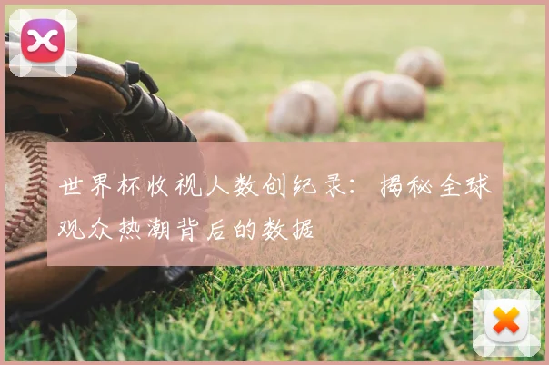 世界杯收视人数创纪录:揭秘全球观众热潮背后的数据