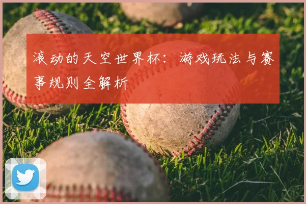 滚动的天空世界杯:游戏玩法与赛事规则全解析