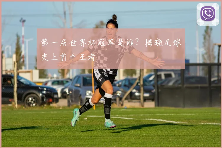 第一届世界杯冠军是谁?揭晓足球史上首个王者