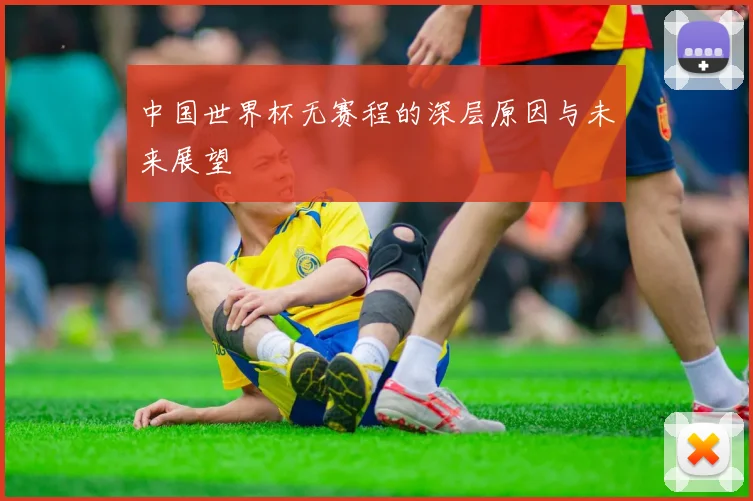 中国世界杯无赛程的深层原因与未来展望