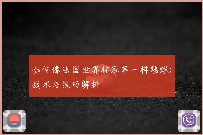 如何像法国世界杯冠军一样踢球:战术与技巧解析