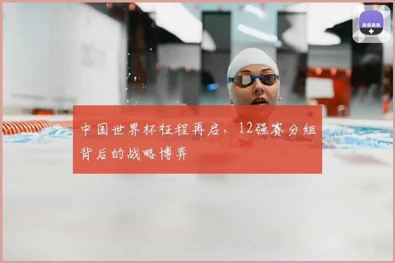 中国世界杯征程再启,12强赛分组背后的战略博弈