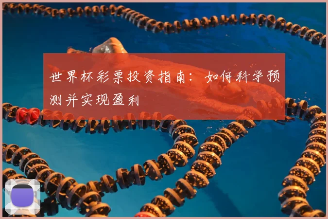 世界杯彩票投资指南:如何科学预测并实现盈利