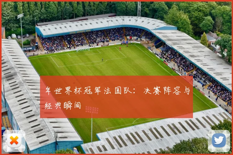 年世界杯冠军法国队：决赛阵容与经典瞬间