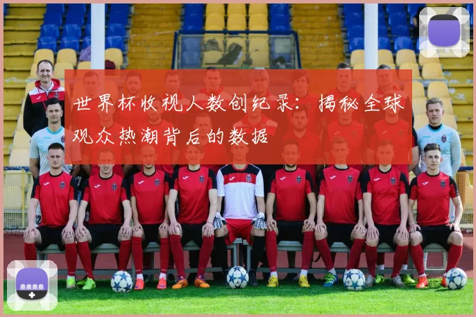世界杯收视人数创纪录:揭秘全球观众热潮背后的数据