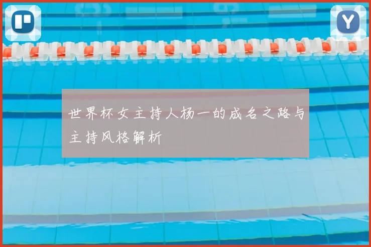 世界杯女主持人杨一的成名之路与主持风格解析