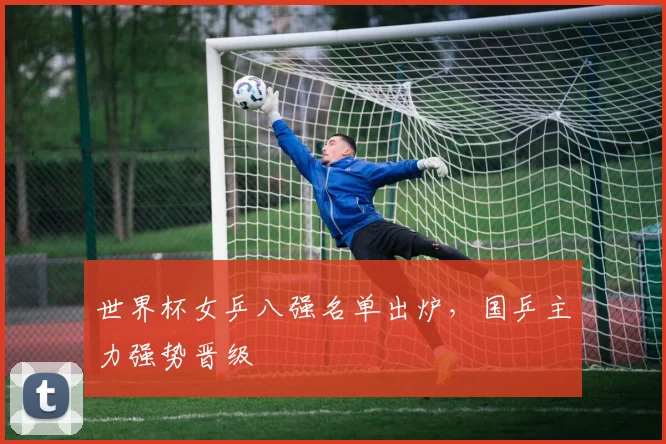 世界杯女乒八强名单出炉，国乒主力强势晋级