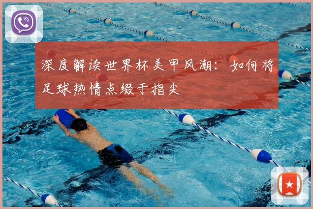 深度解读世界杯美甲风潮：如何将足球热情点缀于指尖