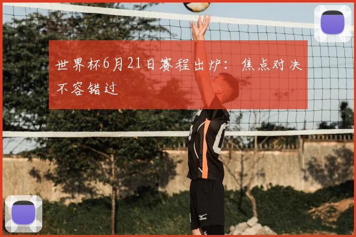世界杯6月21日赛程出炉:焦点对决不容错过
