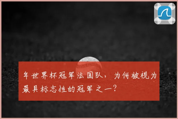 年世界杯冠军法国队，为何被视为最具标志性的冠军之一？