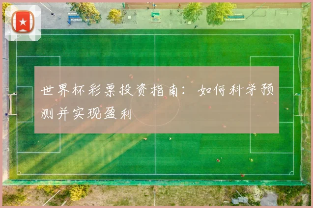 世界杯彩票投资指南:如何科学预测并实现盈利