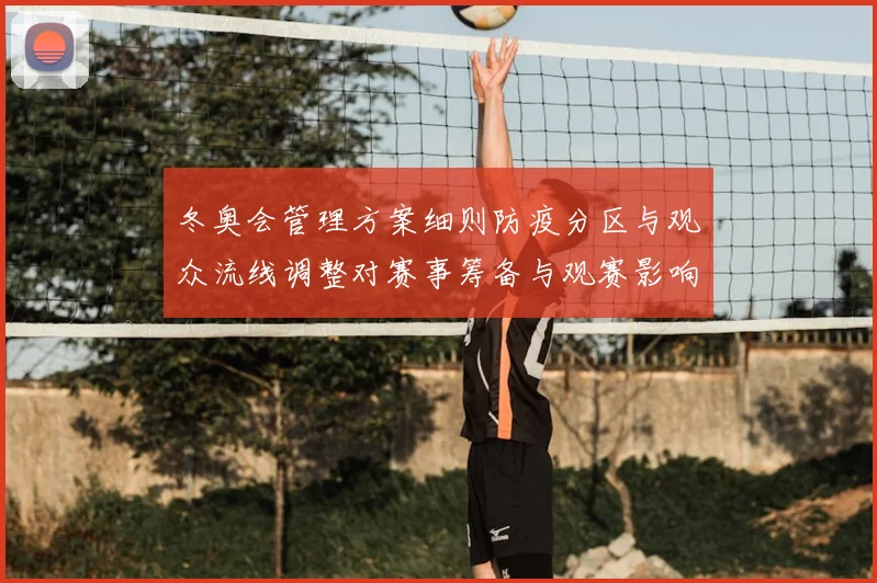 冬奥会管理方案细则防疫分区与观众流线调整对赛事筹备与观赛影响