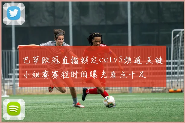 巴萨欧冠直播锁定cctv5频道 关键小组赛赛程时间曝光看点十足