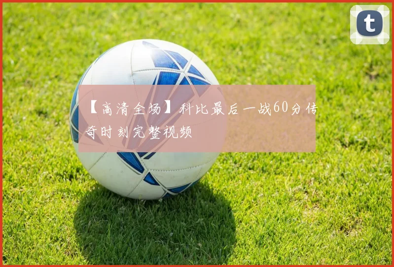 【高清全场】科比最后一战60分传奇时刻完整视频