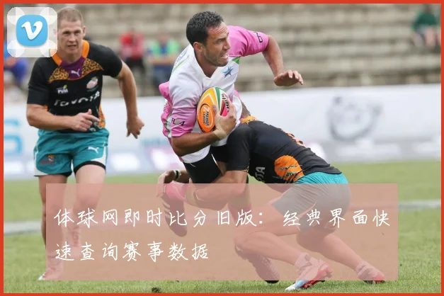 体球网即时比分旧版：经典界面快速查询赛事数据
