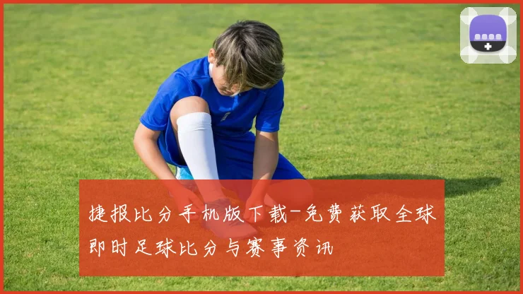 捷报比分手机版下载-免费获取全球即时足球比分与赛事资讯