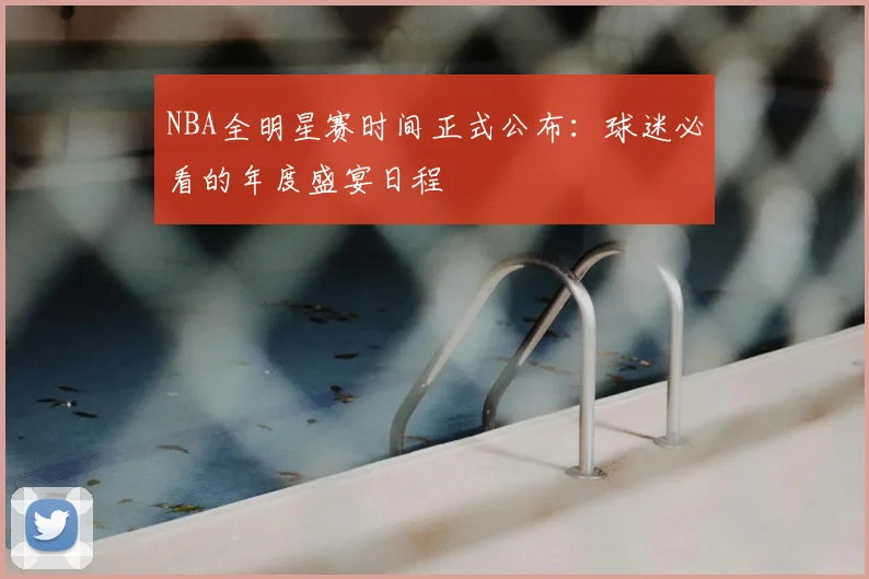 NBA全明星赛时间正式公布:球迷必看的年度盛宴日程