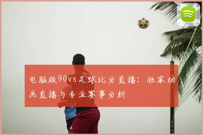 电脑版90vs足球比分直播:独家动画直播与专业赛事分析