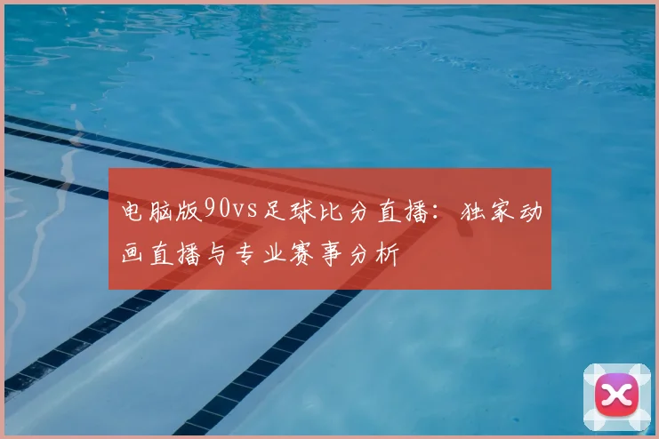 电脑版90vs足球比分直播：独家动画直播与专业赛事分析