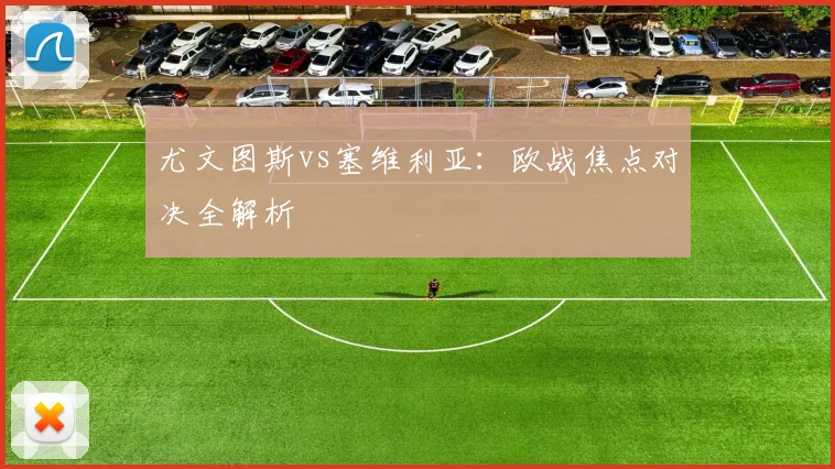 尤文图斯vs塞维利亚：欧战焦点对决全解析