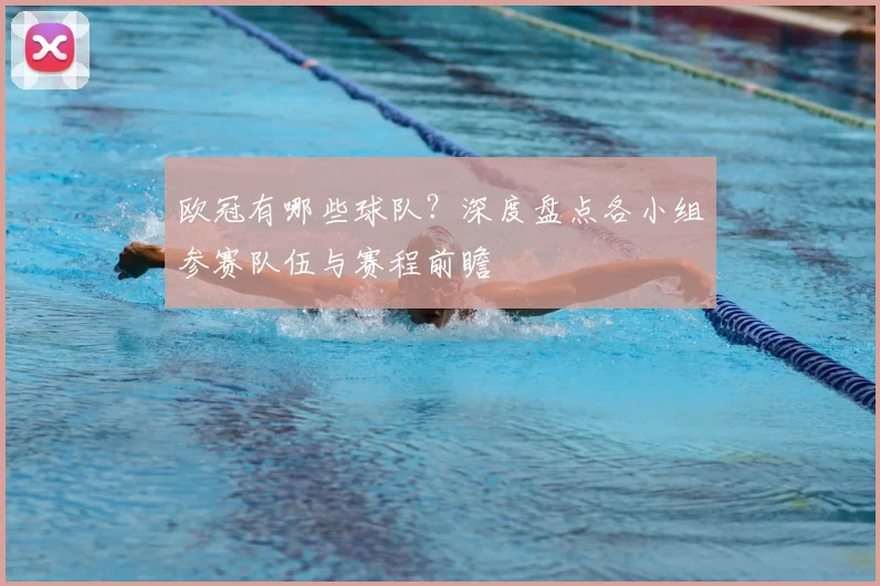 欧冠有哪些球队？深度盘点各小组参赛队伍与赛程前瞻