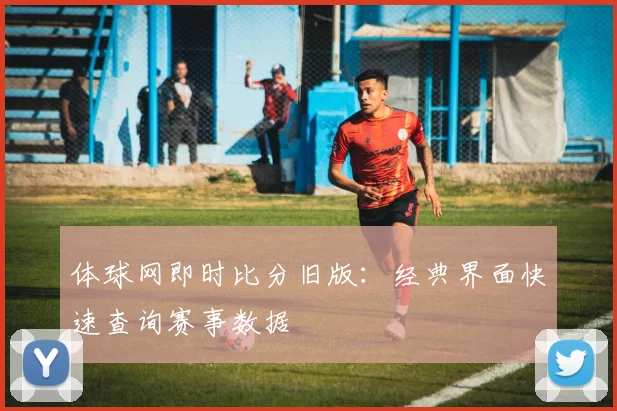 体球网即时比分旧版：经典界面快速查询赛事数据
