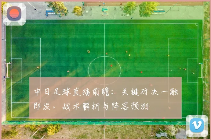 中日足球直播前瞻:关键对决一触即发,战术解析与阵容预测