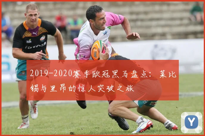 2019-2020赛季欧冠黑马盘点:莱比锡与里昂的惊人突破之旅
