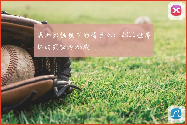 范加尔执教下的荷兰队:2022世界杯的突破与挑战
