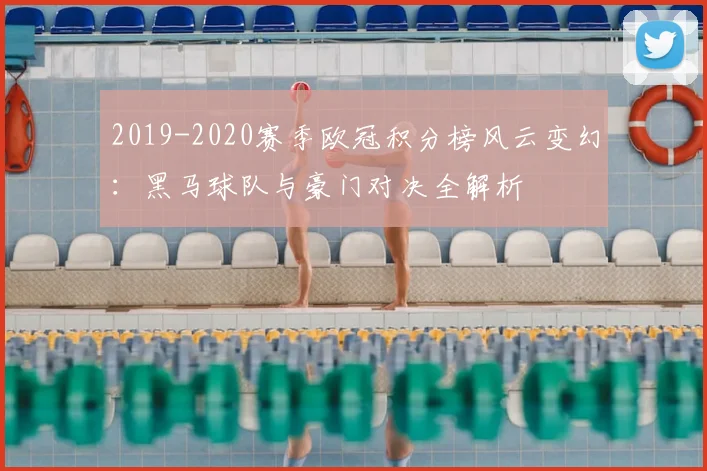2019-2020赛季欧冠积分榜风云变幻：黑马球队与豪门对决全解析