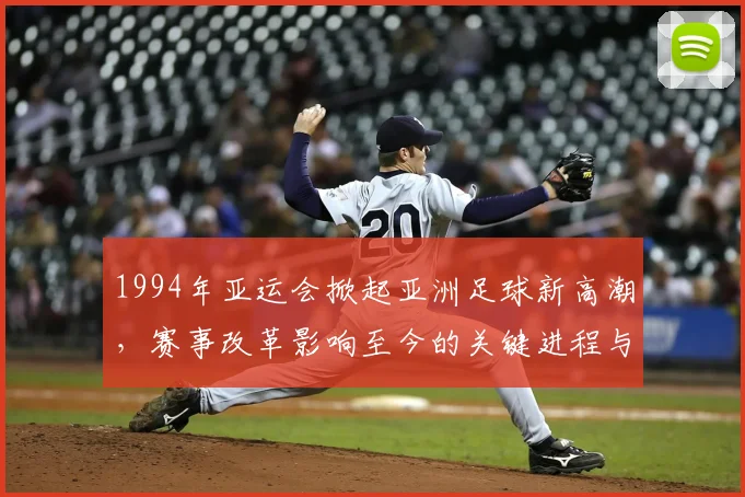 1994年亚运会掀起亚洲足球新高潮,赛事改革影响至今的关键进程与看点