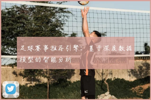 足球赛事推荐引擎:基于深度数据模型的智能分析