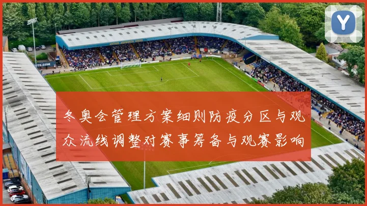 冬奥会管理方案细则防疫分区与观众流线调整对赛事筹备与观赛影响