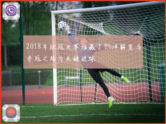 2018年欧冠决赛谁赢了？详解皇马夺冠之路与关键进球