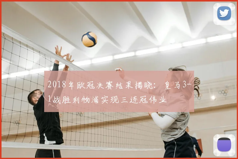2018年欧冠决赛结果揭晓:皇马3-1战胜利物浦实现三连冠伟业