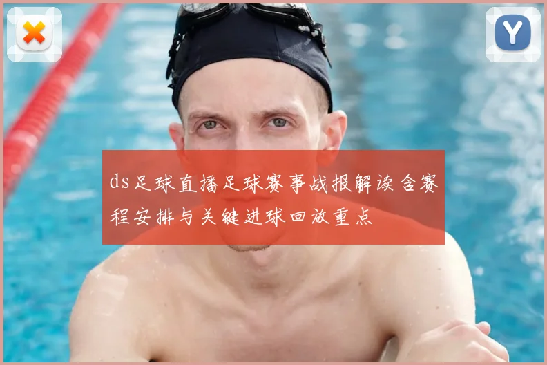 ds足球直播足球赛事战报解读含赛程安排与关键进球回放重点