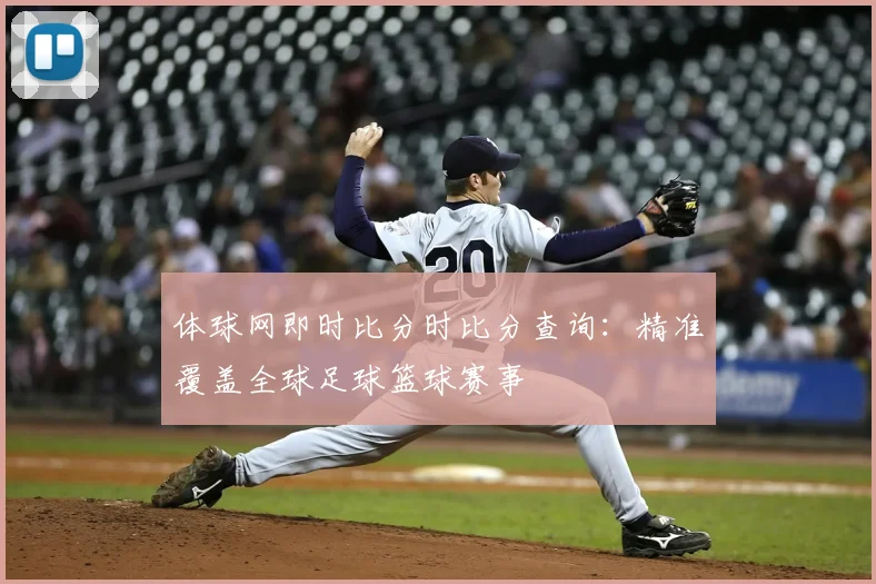体球网即时比分时比分查询：精准覆盖全球足球篮球赛事